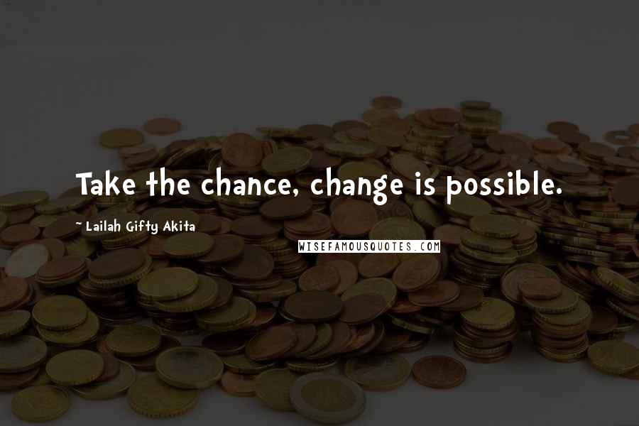 Lailah Gifty Akita Quotes: Take the chance, change is possible.