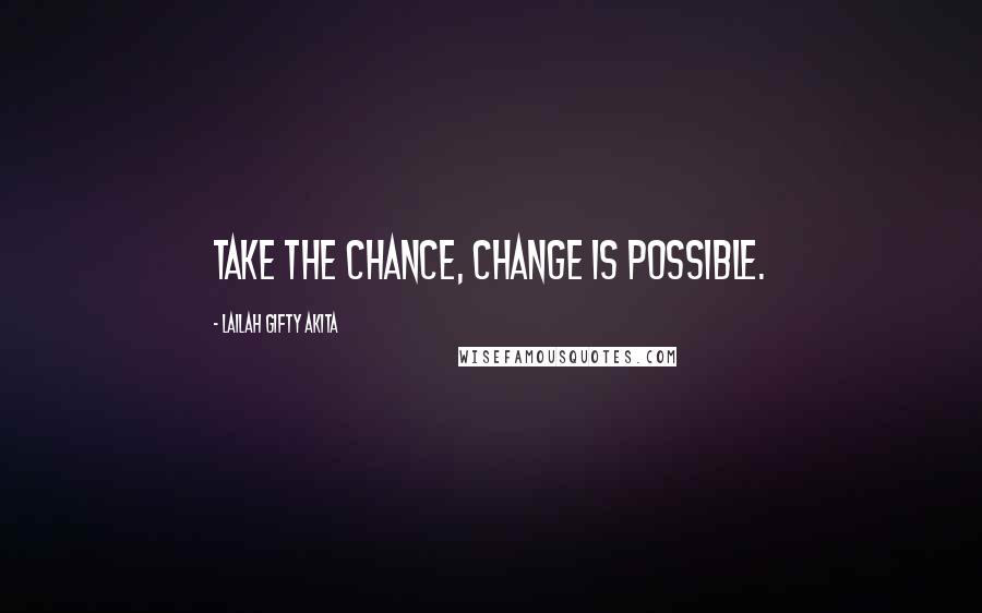 Lailah Gifty Akita Quotes: Take the chance, change is possible.