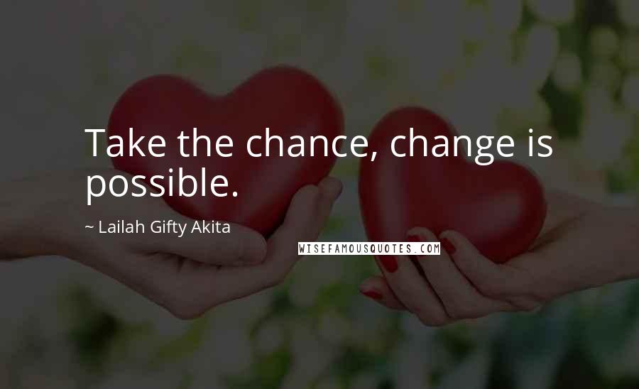 Lailah Gifty Akita Quotes: Take the chance, change is possible.