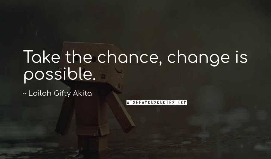 Lailah Gifty Akita Quotes: Take the chance, change is possible.