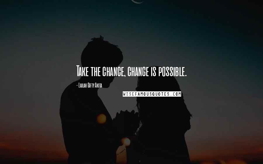 Lailah Gifty Akita Quotes: Take the chance, change is possible.