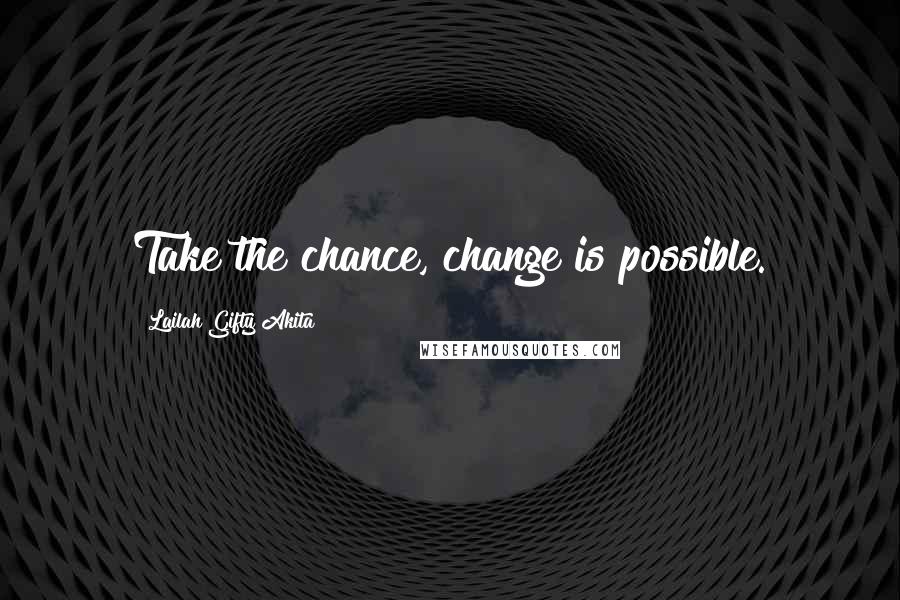 Lailah Gifty Akita Quotes: Take the chance, change is possible.