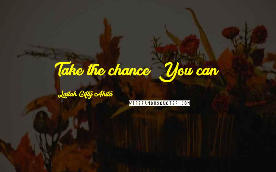 Lailah Gifty Akita Quotes: Take the chance! You can!