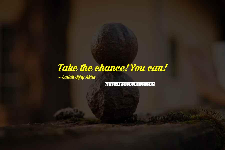 Lailah Gifty Akita Quotes: Take the chance! You can!