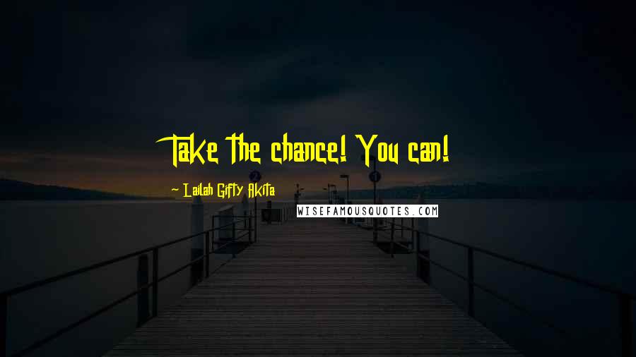 Lailah Gifty Akita Quotes: Take the chance! You can!