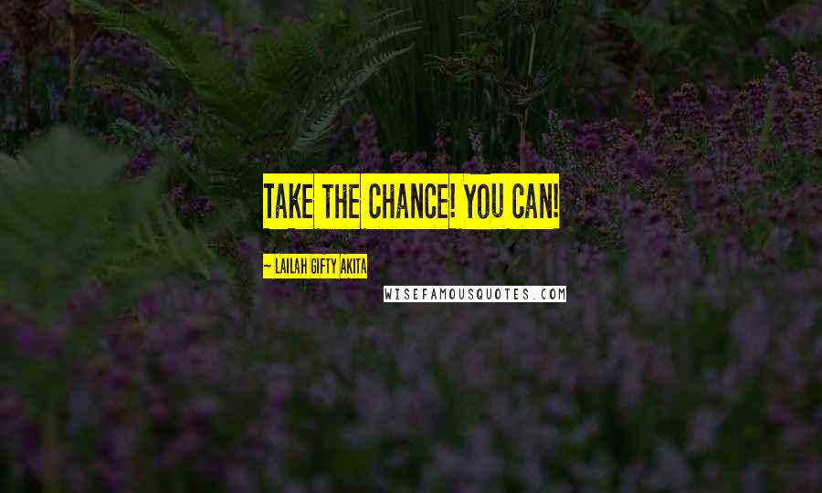 Lailah Gifty Akita Quotes: Take the chance! You can!