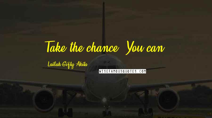 Lailah Gifty Akita Quotes: Take the chance! You can!