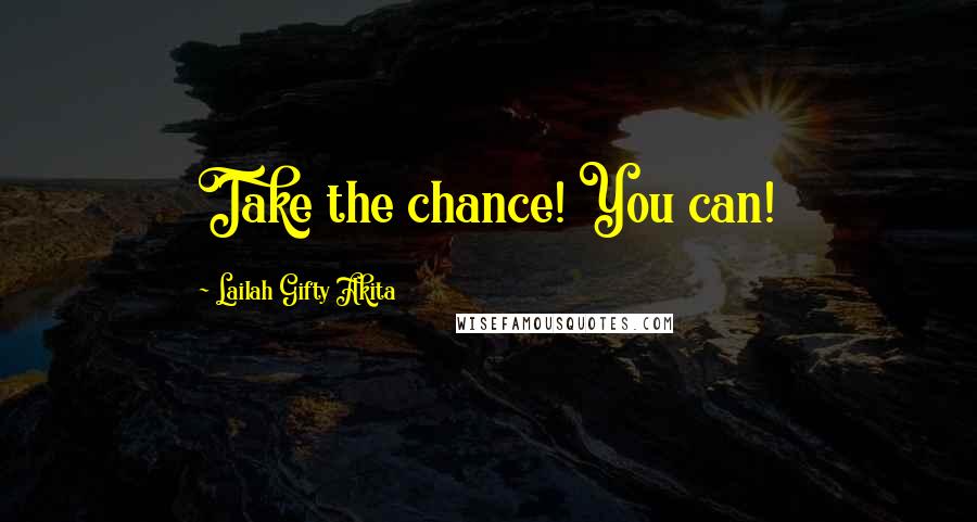 Lailah Gifty Akita Quotes: Take the chance! You can!