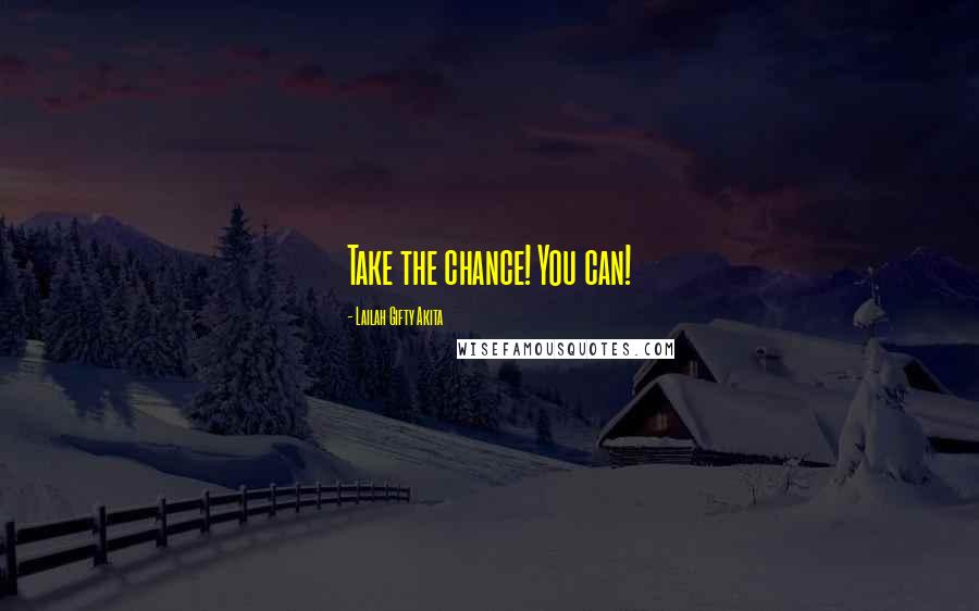 Lailah Gifty Akita Quotes: Take the chance! You can!