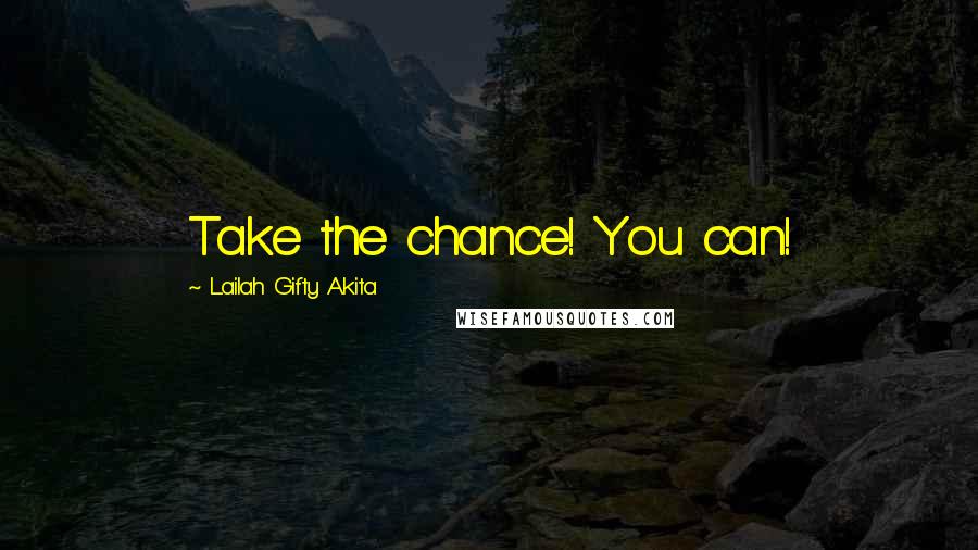 Lailah Gifty Akita Quotes: Take the chance! You can!