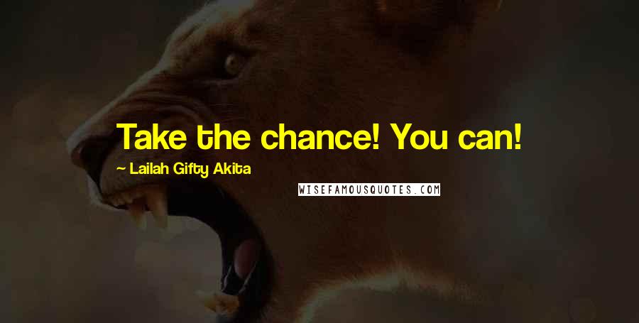 Lailah Gifty Akita Quotes: Take the chance! You can!