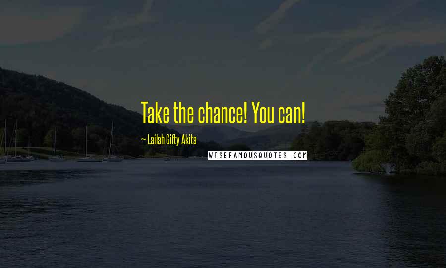 Lailah Gifty Akita Quotes: Take the chance! You can!