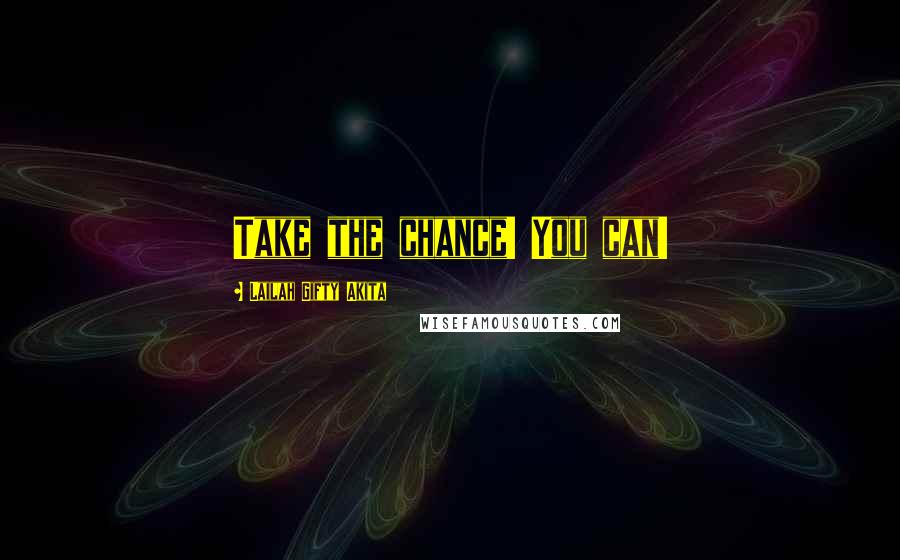 Lailah Gifty Akita Quotes: Take the chance! You can!