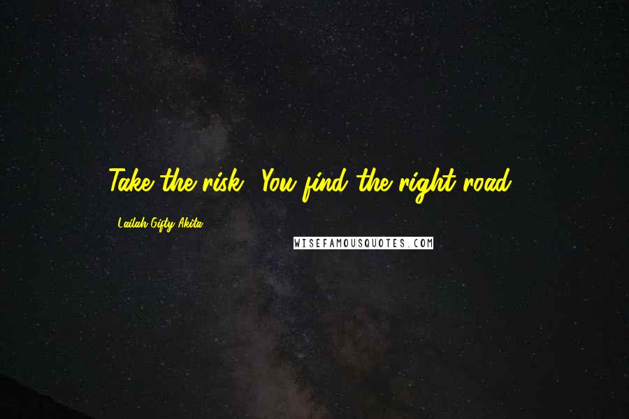 Lailah Gifty Akita Quotes: Take the risk! You find the right road!