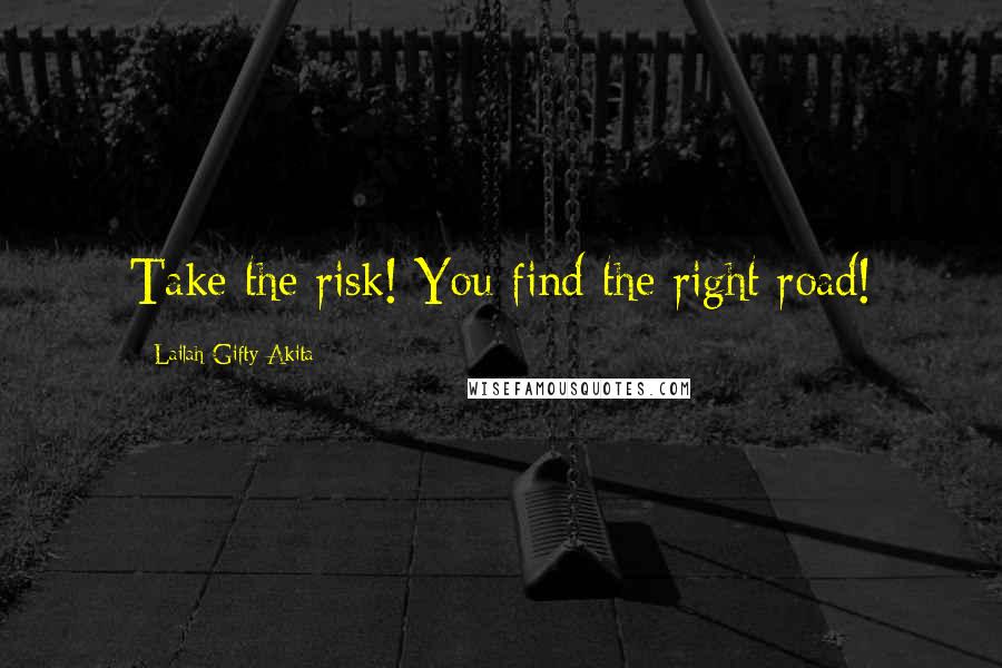 Lailah Gifty Akita Quotes: Take the risk! You find the right road!