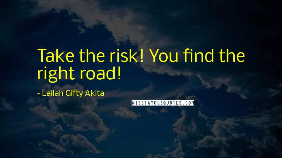 Lailah Gifty Akita Quotes: Take the risk! You find the right road!