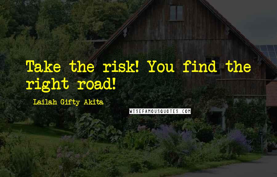 Lailah Gifty Akita Quotes: Take the risk! You find the right road!