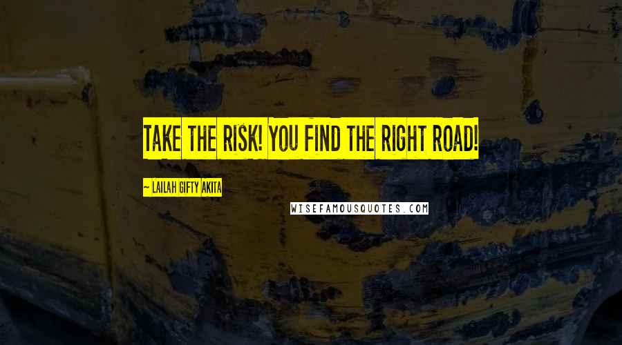 Lailah Gifty Akita Quotes: Take the risk! You find the right road!