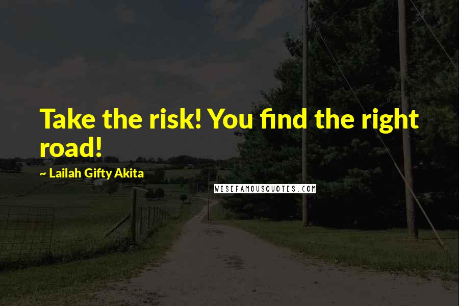 Lailah Gifty Akita Quotes: Take the risk! You find the right road!