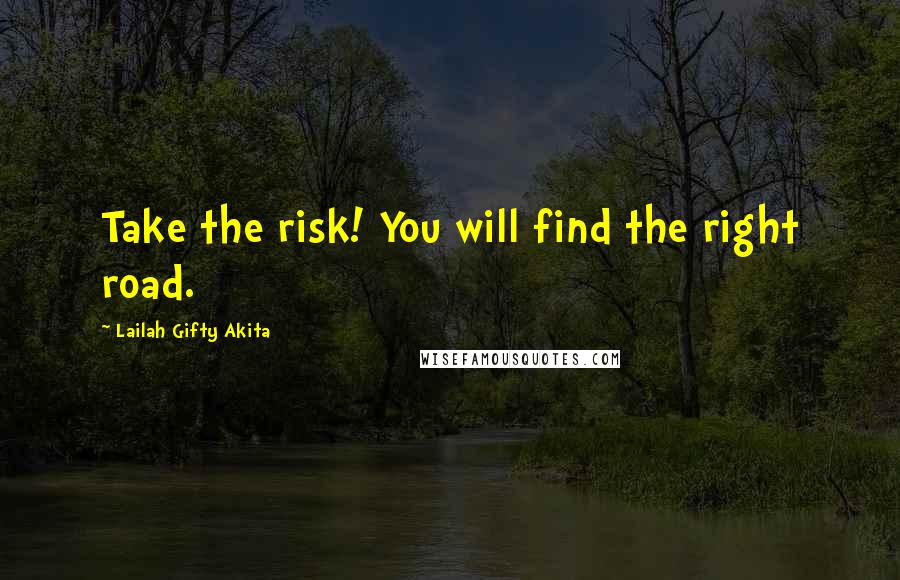 Lailah Gifty Akita Quotes: Take the risk! You will find the right road.