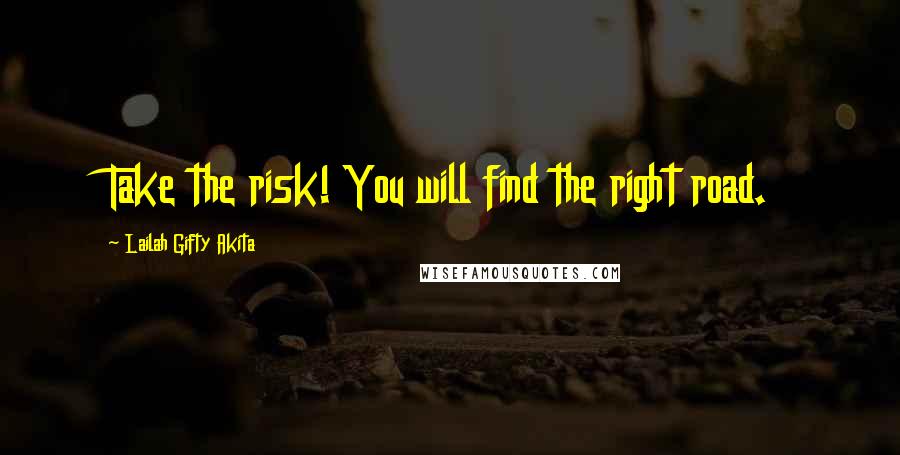 Lailah Gifty Akita Quotes: Take the risk! You will find the right road.