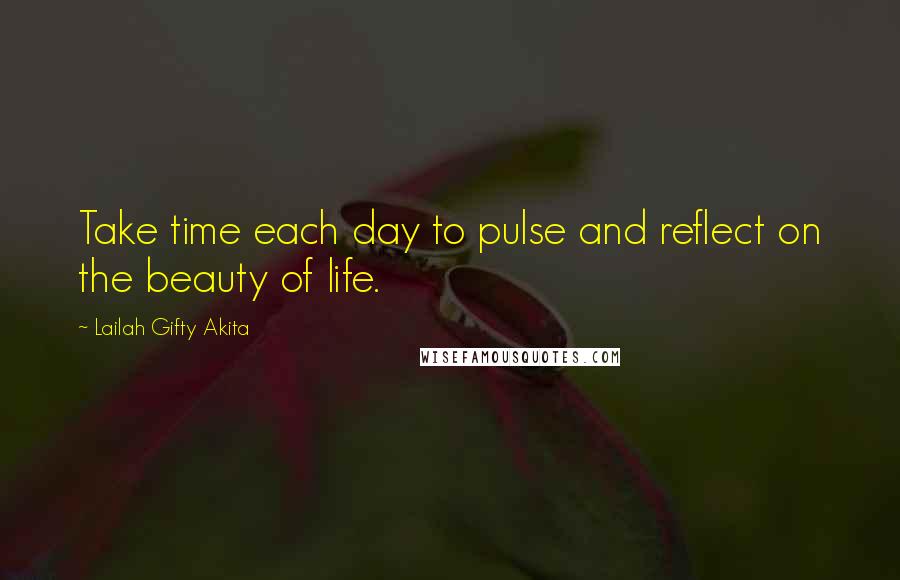 Lailah Gifty Akita Quotes: Take time each day to pulse and reflect on the beauty of life.