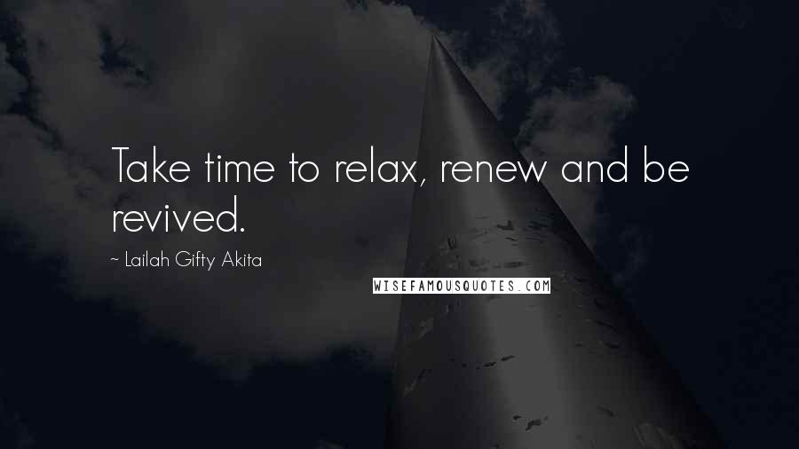 Lailah Gifty Akita Quotes: Take time to relax, renew and be revived.