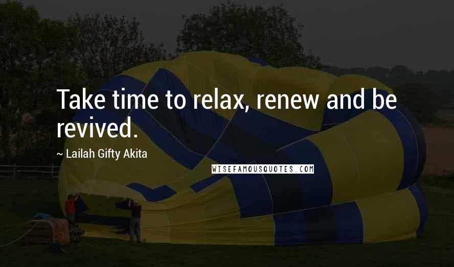 Lailah Gifty Akita Quotes: Take time to relax, renew and be revived.