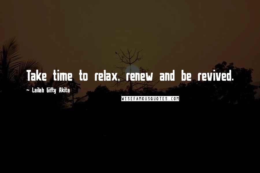 Lailah Gifty Akita Quotes: Take time to relax, renew and be revived.