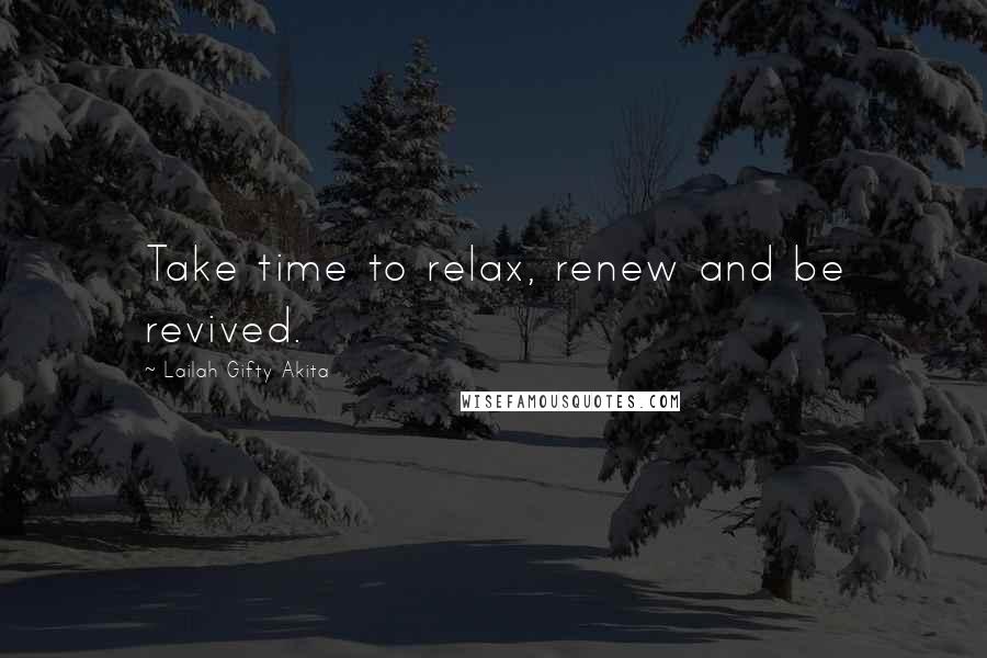 Lailah Gifty Akita Quotes: Take time to relax, renew and be revived.