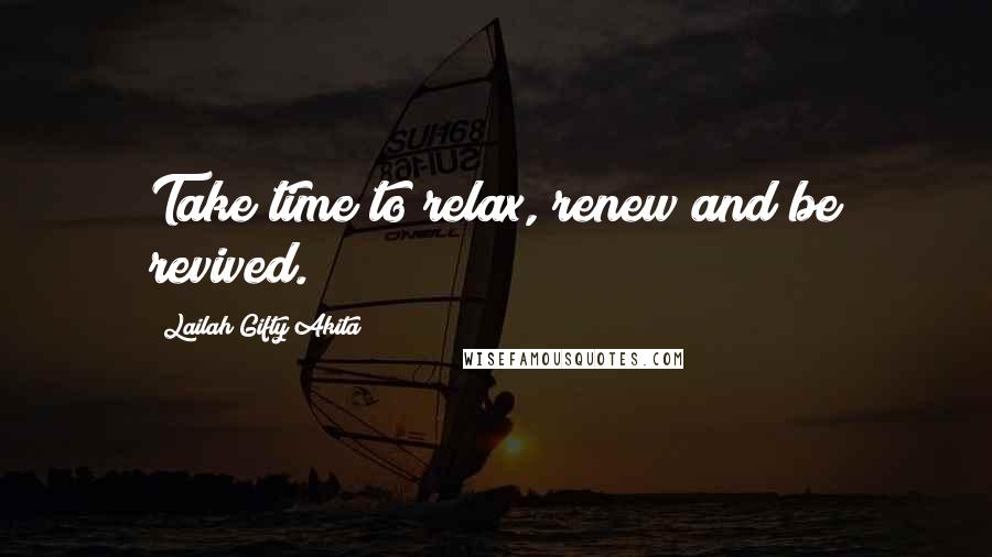 Lailah Gifty Akita Quotes: Take time to relax, renew and be revived.