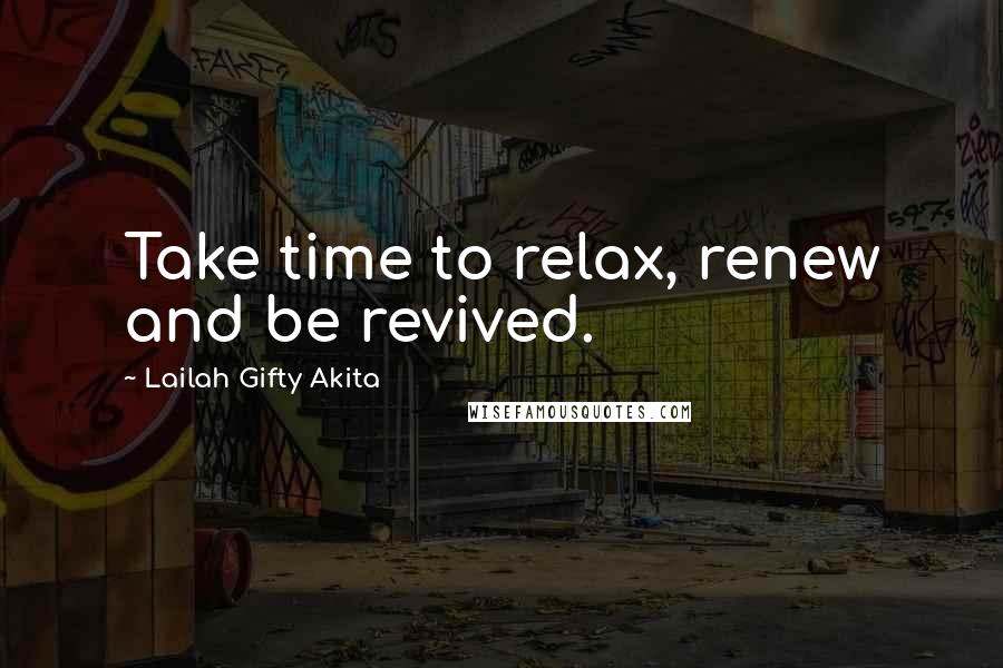 Lailah Gifty Akita Quotes: Take time to relax, renew and be revived.