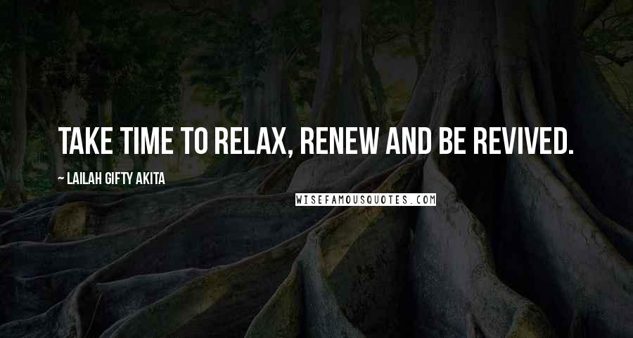 Lailah Gifty Akita Quotes: Take time to relax, renew and be revived.
