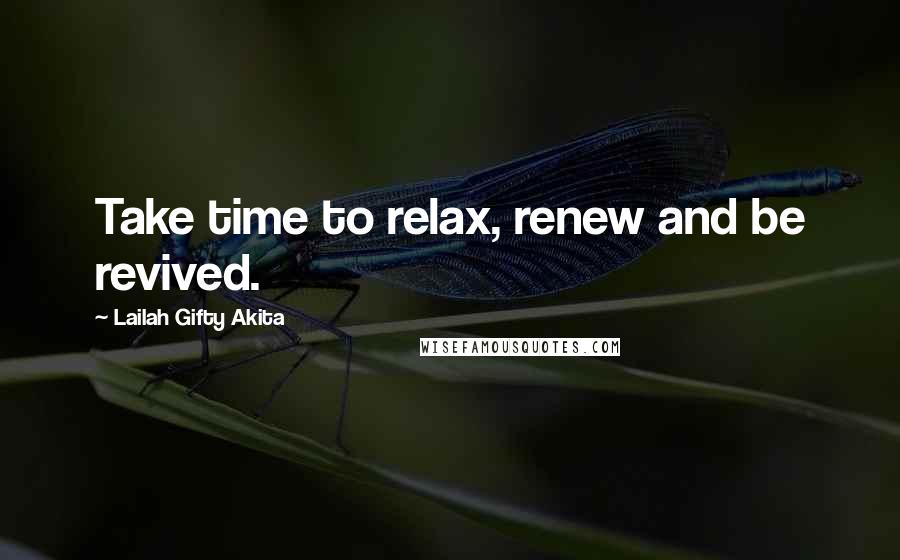 Lailah Gifty Akita Quotes: Take time to relax, renew and be revived.