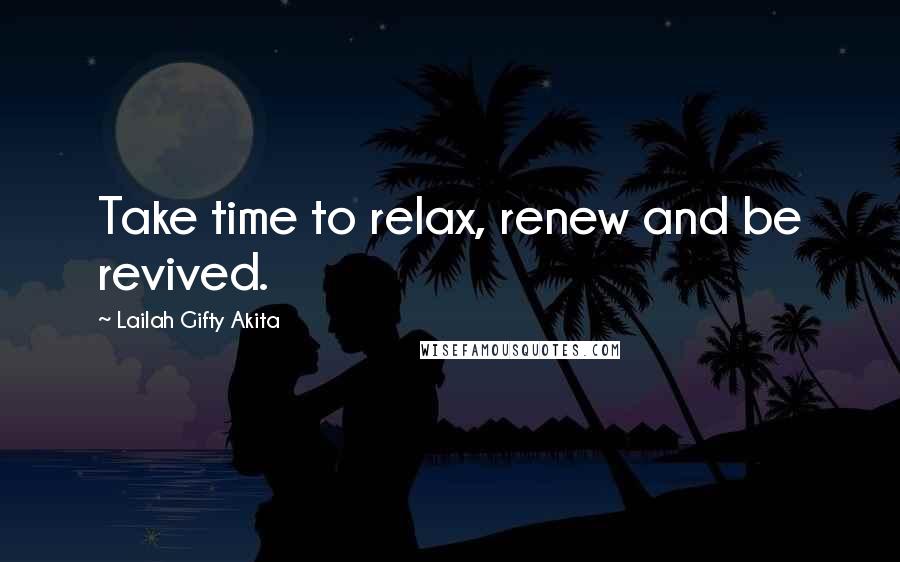 Lailah Gifty Akita Quotes: Take time to relax, renew and be revived.