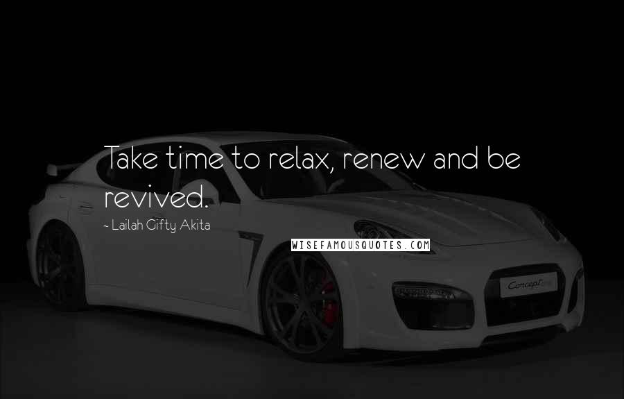 Lailah Gifty Akita Quotes: Take time to relax, renew and be revived.