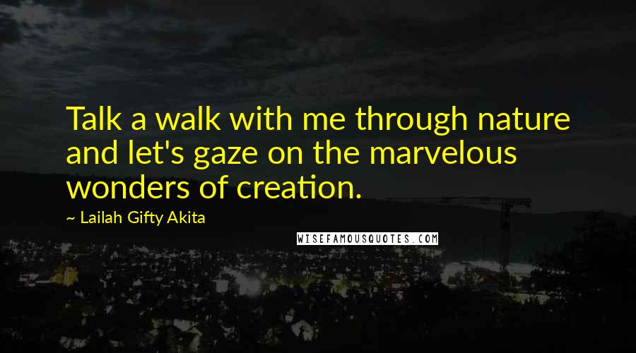 Lailah Gifty Akita Quotes: Talk a walk with me through nature and let's gaze on the marvelous wonders of creation.