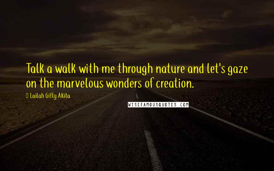 Lailah Gifty Akita Quotes: Talk a walk with me through nature and let's gaze on the marvelous wonders of creation.