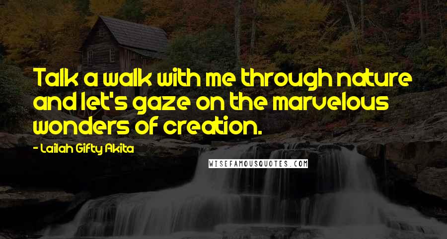 Lailah Gifty Akita Quotes: Talk a walk with me through nature and let's gaze on the marvelous wonders of creation.