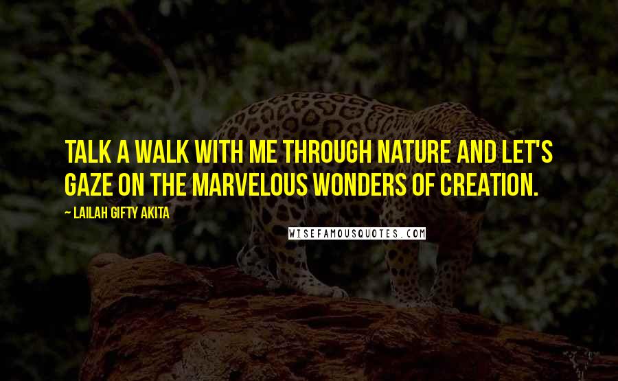 Lailah Gifty Akita Quotes: Talk a walk with me through nature and let's gaze on the marvelous wonders of creation.