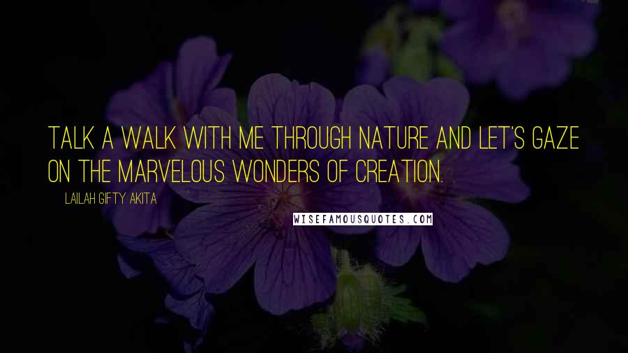 Lailah Gifty Akita Quotes: Talk a walk with me through nature and let's gaze on the marvelous wonders of creation.