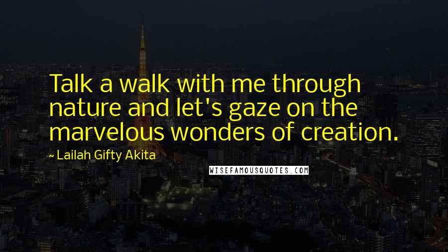 Lailah Gifty Akita Quotes: Talk a walk with me through nature and let's gaze on the marvelous wonders of creation.