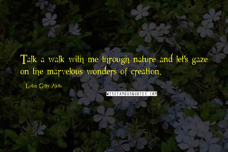Lailah Gifty Akita Quotes: Talk a walk with me through nature and let's gaze on the marvelous wonders of creation.