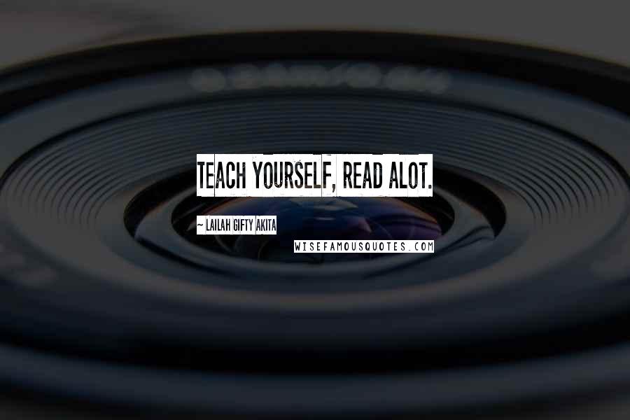 Lailah Gifty Akita Quotes: Teach yourself, read alot.