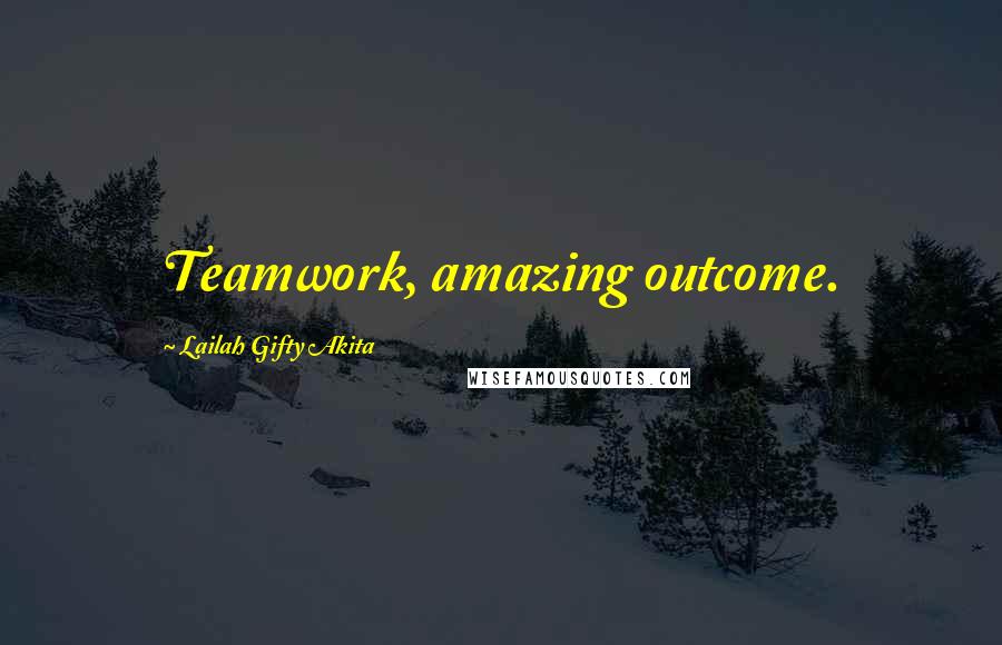 Lailah Gifty Akita Quotes: Teamwork, amazing outcome.