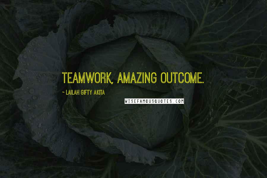 Lailah Gifty Akita Quotes: Teamwork, amazing outcome.