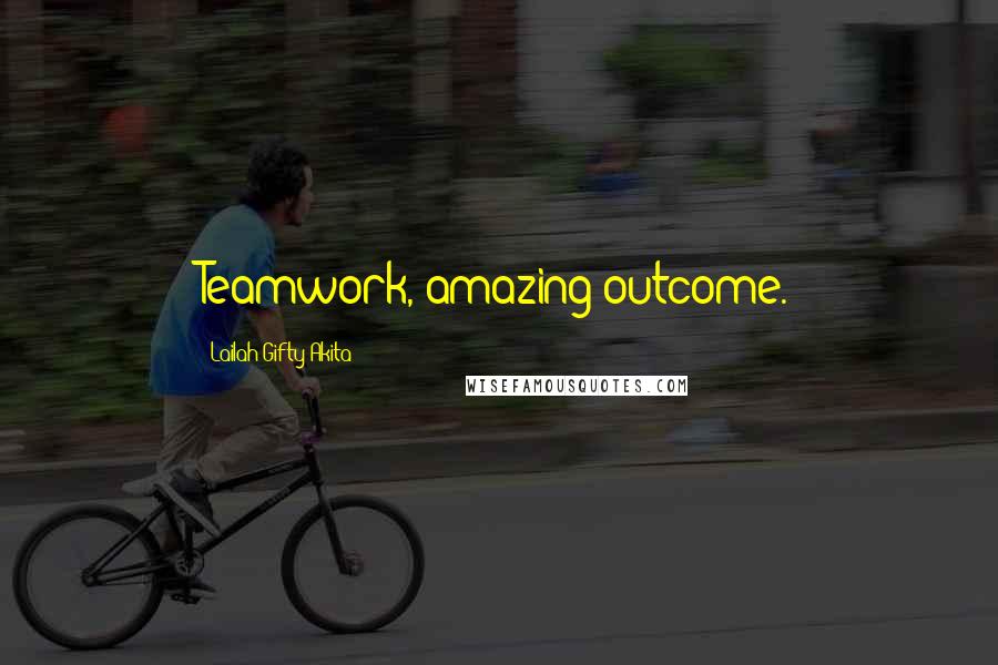 Lailah Gifty Akita Quotes: Teamwork, amazing outcome.