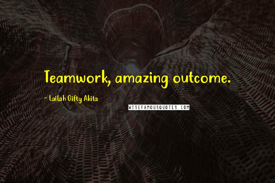 Lailah Gifty Akita Quotes: Teamwork, amazing outcome.