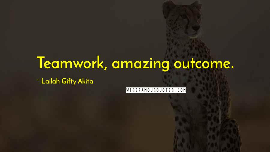 Lailah Gifty Akita Quotes: Teamwork, amazing outcome.