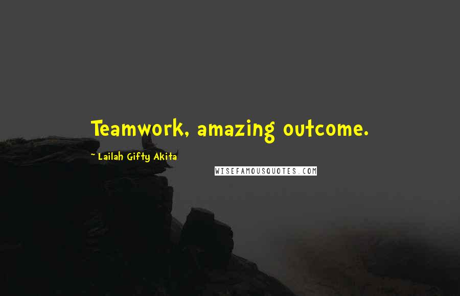 Lailah Gifty Akita Quotes: Teamwork, amazing outcome.